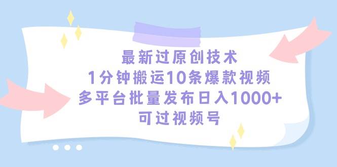 最新过原创技术，1分钟搬运10条爆款视频，多平台批量发布日入1000+，可...网创吧-网创项目资源站-副业项目-创业项目-搞钱项目网创吧