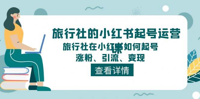 旅行社的小红书起号运营课,旅行社在小红书如何起号、涨粉、引流、变现网创吧-网创项目资源站-副业项目-创业项目-搞钱项目网创吧