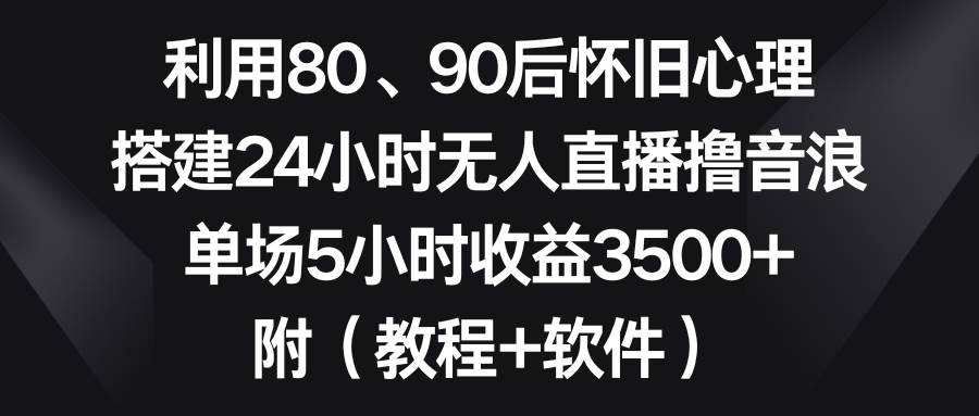 利用80、90后怀旧心理,搭建24小时无人直播撸音浪,单场5小时收益3500+...网创吧-网创项目资源站-副业项目-创业项目-搞钱项目网创吧