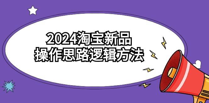 2024淘宝新品操作思路逻辑方法(6节视频课)网创吧-网创项目资源站-副业项目-创业项目-搞钱项目网创吧