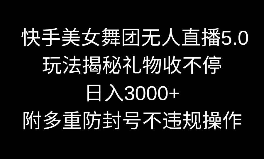 快手美女舞团无人直播5.0玩法揭秘,礼物收不停,日入3000+,内附多重防...网创吧-网创项目资源站-副业项目-创业项目-搞钱项目网创吧