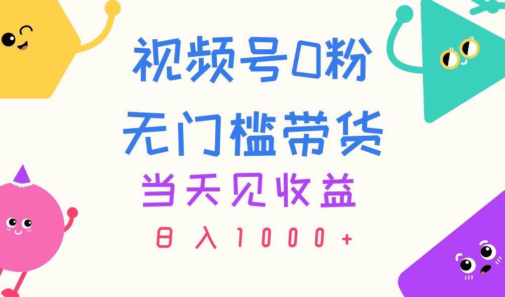视频号0粉无门槛带货,当天见收益,日入1000+网创吧-网创项目资源站-副业项目-创业项目-搞钱项目网创吧