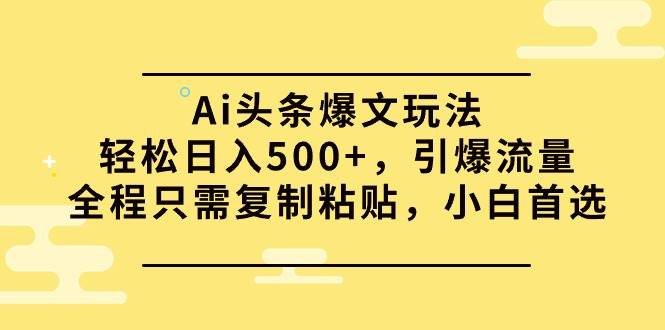 Ai头条爆文玩法,轻松日入500+,引爆流量全程只需复制粘贴,小白首选网创吧-网创项目资源站-副业项目-创业项目-搞钱项目网创吧