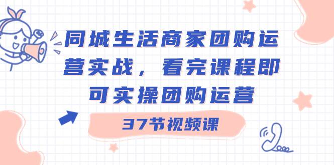 同城生活商家团购运营实战,看完课程即可实操团购运营(37节课)网创吧-网创项目资源站-副业项目-创业项目-搞钱项目网创吧
