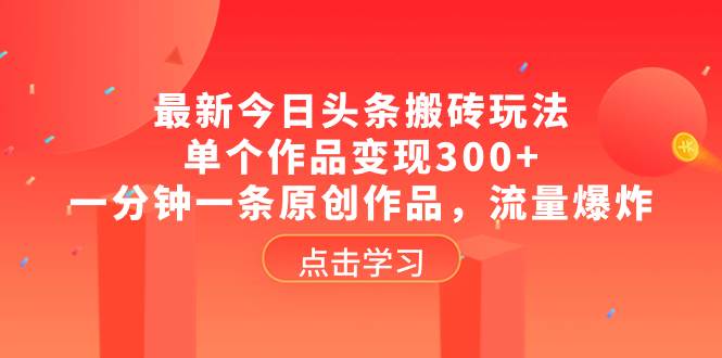 最新今日头条搬砖玩法,单个作品变现300+,一分钟一条原创作品,流量爆炸网创吧-网创项目资源站-副业项目-创业项目-搞钱项目网创吧