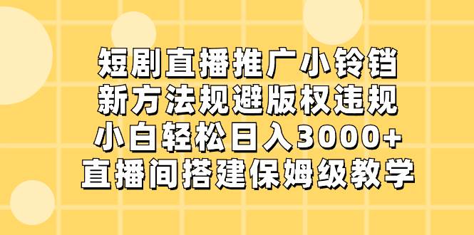 短剧直播推广小铃铛，新方法规避版权违规，小白轻松日入3000+，直播间搭...网创吧-网创项目资源站-副业项目-创业项目-搞钱项目网创吧