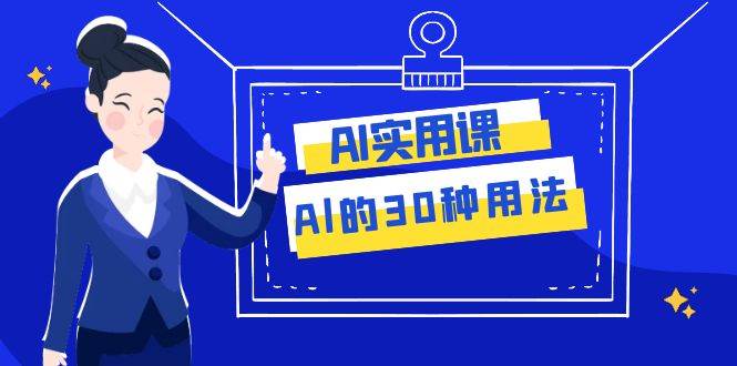AI·实用课:Al的·30种用法,工作效率提升数倍(31节课)网创吧-网创项目资源站-副业项目-创业项目-搞钱项目网创吧