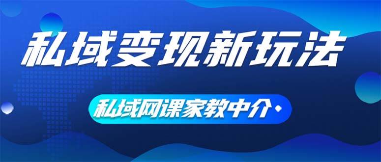 私域变现新玩法，网课家教中介，只做渠道和流量，让大学生给你打工、0...网创吧-网创项目资源站-副业项目-创业项目-搞钱项目网创吧