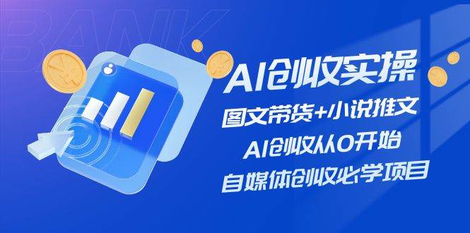 AI创收实操—图文带货+小说推文,AI创收从0开始,自媒体创收必学项目网创吧-网创项目资源站-副业项目-创业项目-搞钱项目网创吧
