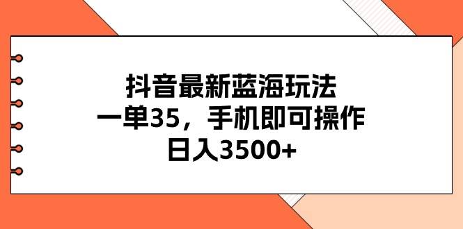 抖音最新蓝海玩法,一单35,手机即可操作,日入3500+,不了解一下真是…网创吧-网创项目资源站-副业项目-创业项目-搞钱项目网创吧