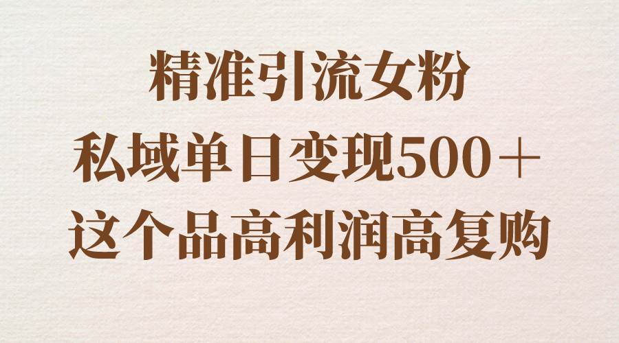 精准引流女粉,私域单日变现500+,高利润高复购,保姆级实操教程分享网创吧-网创项目资源站-副业项目-创业项目-搞钱项目网创吧