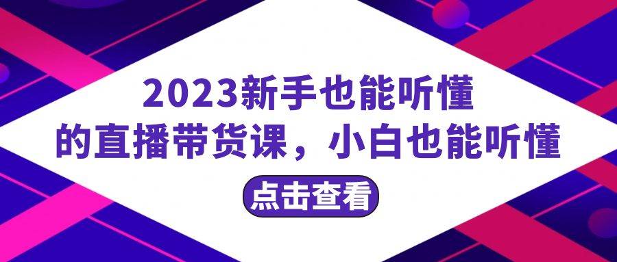 2023新手也能听懂的直播带货课,小白也能听懂,20节完整网创吧-网创项目资源站-副业项目-创业项目-搞钱项目网创吧