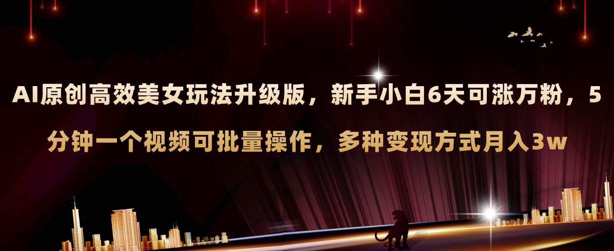 AI原创美女玩法升级版 新手6天涨万粉 5分钟制作视频可批量,多种变现月入3w网创吧-网创项目资源站-副业项目-创业项目-搞钱项目网创吧
