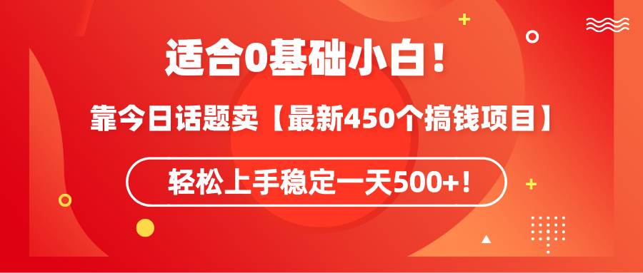 适合0基础小白!靠今日话题卖【最新450个搞钱方法】轻松上手稳定一天500+!网创吧-网创项目资源站-副业项目-创业项目-搞钱项目网创吧