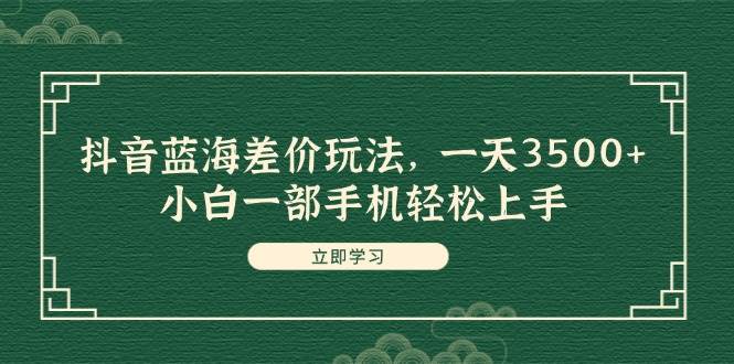 抖音蓝海差价玩法,一天3500+,小白一部手机轻松上手网创吧-网创项目资源站-副业项目-创业项目-搞钱项目网创吧