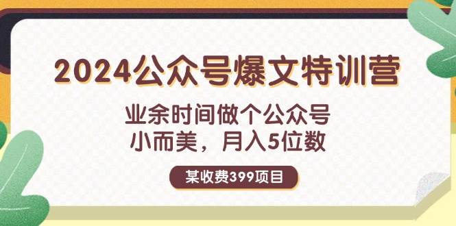 某收费399元-2024公众号爆文特训营:业余时间做个公众号 小而美 月入5位数网创吧-网创项目资源站-副业项目-创业项目-搞钱项目网创吧