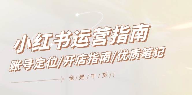 小红书运营指南,账号定位/开店指南/优质笔记/没有套路,全是经验网创吧-网创项目资源站-副业项目-创业项目-搞钱项目网创吧