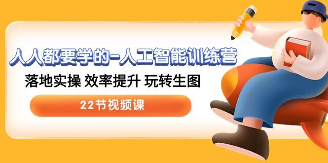 人人都要学的-人工智能训练营,落地实操 效率提升 玩转生图 (22节视频课)网创吧-网创项目资源站-副业项目-创业项目-搞钱项目网创吧