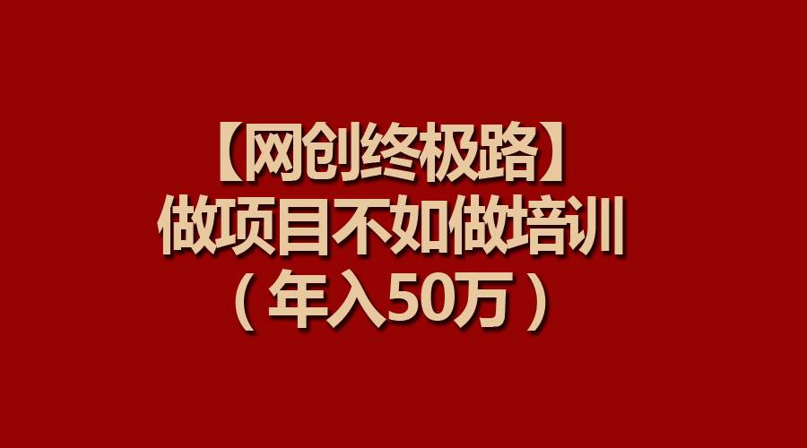 【网创终极路】做项目不如做项目培训,年入50万网创吧-网创项目资源站-副业项目-创业项目-搞钱项目网创吧