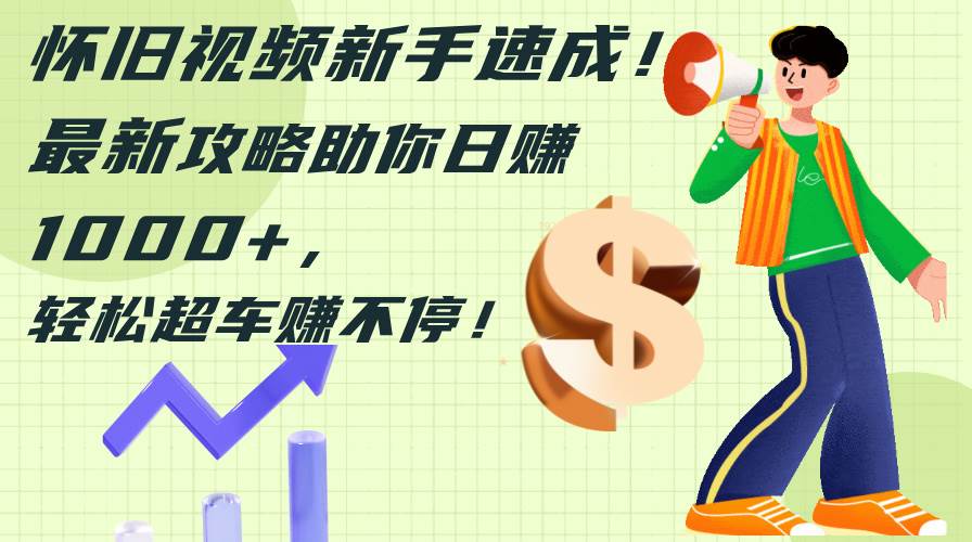 怀旧视频新手速成!最新攻略助你日赚1000+,轻松超车赚不停网创吧-网创项目资源站-副业项目-创业项目-搞钱项目网创吧