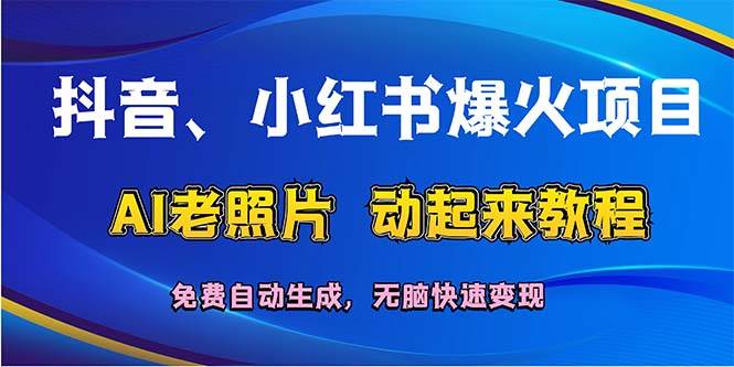 抖音、小红书爆火项目：AI老照片动起来教程，免费自动生成，无脑快速变...网创吧-网创项目资源站-副业项目-创业项目-搞钱项目网创吧