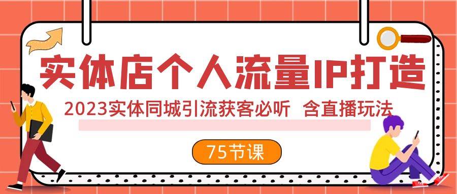 实体店个人流量IP打造 2023实体同城引流获客必听 含直播玩法(75节完整版)网创吧-网创项目资源站-副业项目-创业项目-搞钱项目网创吧
