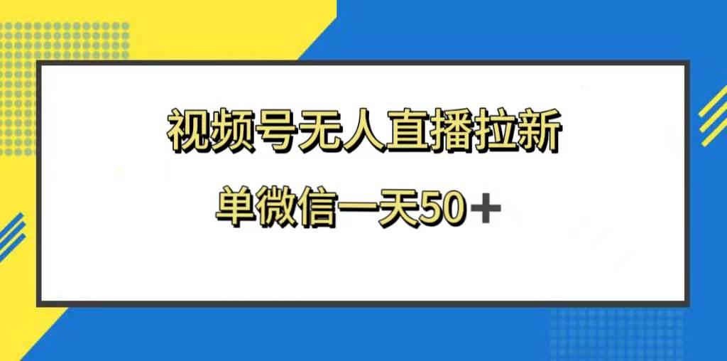 视频号无人直播拉新,新老用户都有收益,单微信一天50+网创吧-网创项目资源站-副业项目-创业项目-搞钱项目网创吧