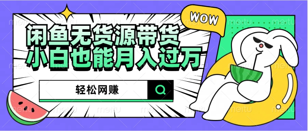 闲鱼无货源带货:轻松网赚,小白也能月入过万的秘密武器网创吧-网创项目资源站-副业项目-创业项目-搞钱项目网创吧