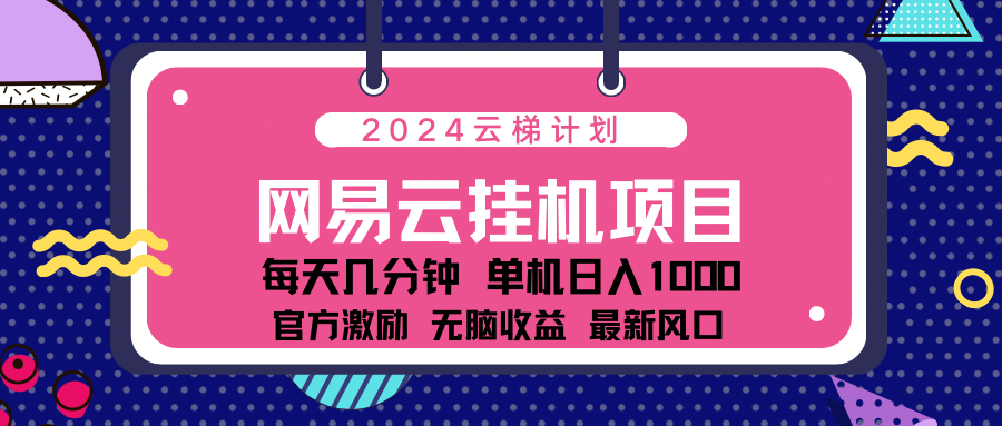2024网易云云挂g项目!日入1000无脑收益!网创吧-网创项目资源站-副业项目-创业项目-搞钱项目网创吧