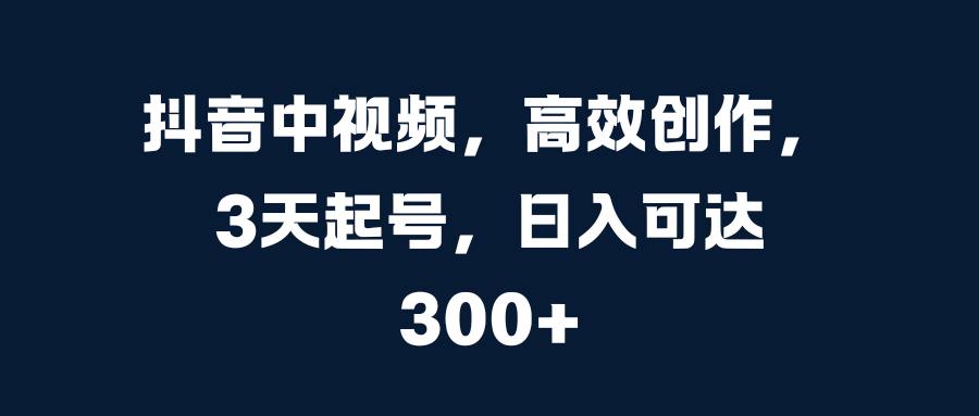 抖音中视频,高效创作,3天起号,日入可达300+网创吧-网创项目资源站-副业项目-创业项目-搞钱项目网创吧