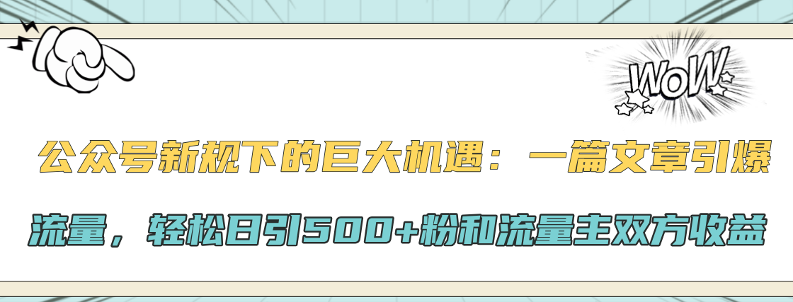 公众号新规下的巨大机遇:轻松日引500+粉和流量主双方收益,一篇文章引爆流量网创吧-网创项目资源站-副业项目-创业项目-搞钱项目网创吧