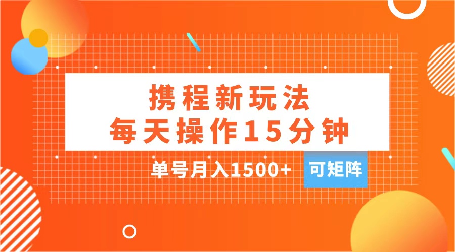 玩赚携程APP,每天简单操作15分钟,单号月入1500+,可矩阵网创吧-网创项目资源站-副业项目-创业项目-搞钱项目网创吧