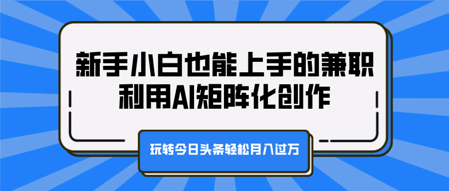 新手小白也能上手的兼职,利用AI矩阵化创作,玩转今日头条轻松月入过万网创吧-网创项目资源站-副业项目-创业项目-搞钱项目网创吧