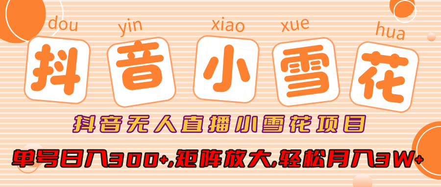 抖音无人直播小雪花项目,单号日入300+,矩阵放大,轻松月入3W+网创吧-网创项目资源站-副业项目-创业项目-搞钱项目网创吧