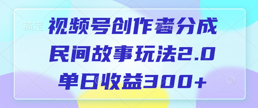视频号创作者分成,民间故事玩法2.0,单日收益300+网创吧-网创项目资源站-副业项目-创业项目-搞钱项目网创吧