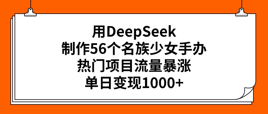用DeepSeek制作56个名族少女手办,热门项目流量暴涨,单日变现1000+网创吧-网创项目资源站-副业项目-创业项目-搞钱项目网创吧