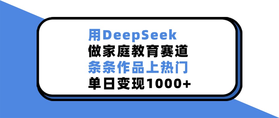 用DeepSeek做家庭教育赛道,条条作品上热门,单日变现1000+网创吧-网创项目资源站-副业项目-创业项目-搞钱项目网创吧