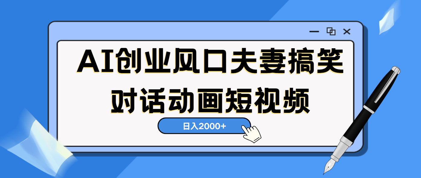 AI短视频创业风口!夫妻搞笑对话,动画短视频5分钟做一条,轻松日入2000(可矩阵放大)网创吧-网创项目资源站-副业项目-创业项目-搞钱项目网创吧