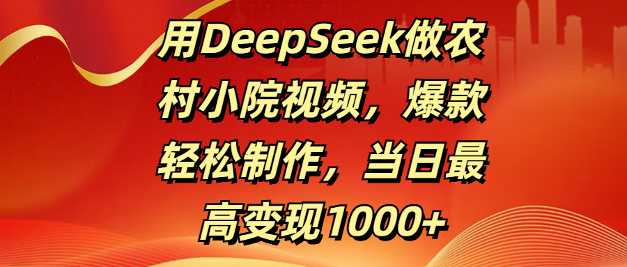 用DeepSeek做农村小院视频,爆款轻松制作,当日最高变现1000+网创吧-网创项目资源站-副业项目-创业项目-搞钱项目网创吧