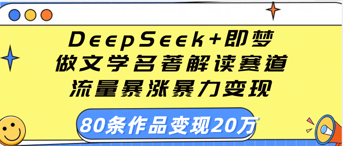 用DeepSeek+即梦做文学名著解读赛道，流量暴涨暴力变现，89条作品变现20万网创吧-网创项目资源站-副业项目-创业项目-搞钱项目网创吧