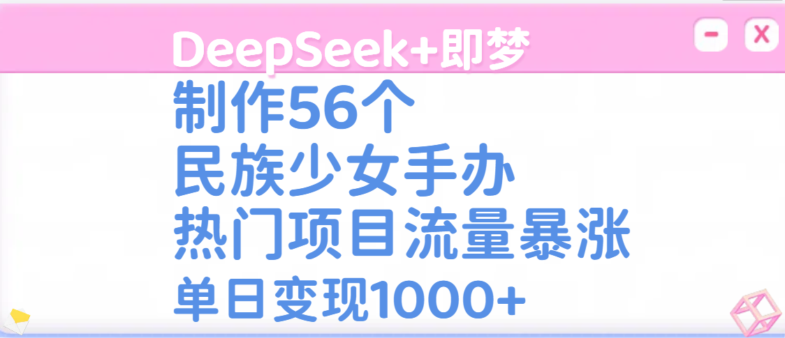 DeepSeek+即梦制作56个民族少女手办，热门项目流量暴涨，单日变现1000+网创吧-网创项目资源站-副业项目-创业项目-搞钱项目网创吧