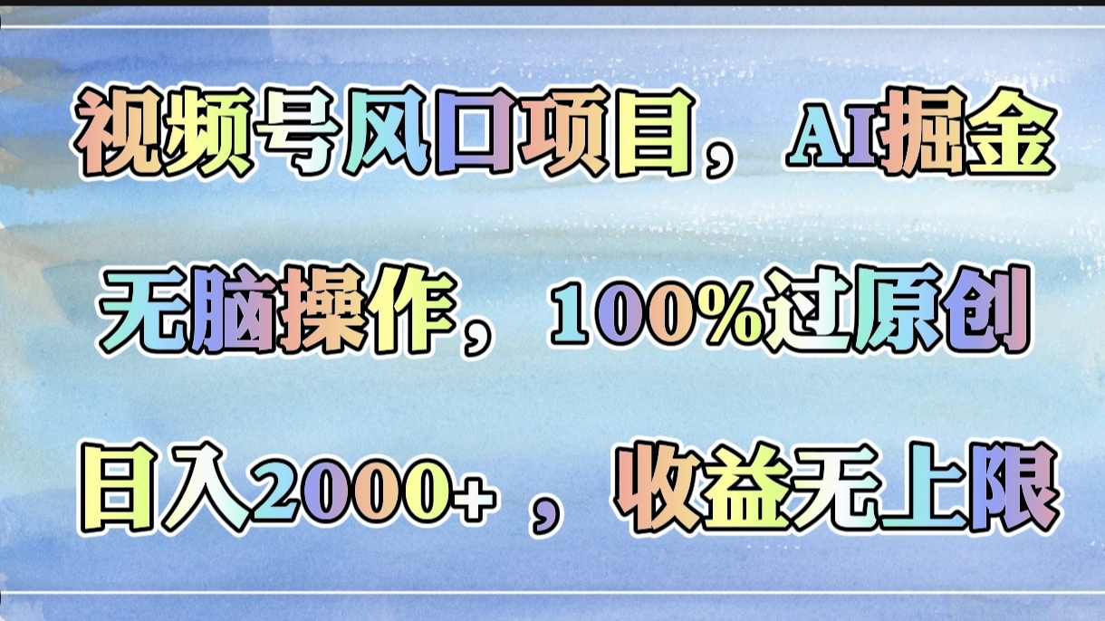 视频号风口项目,AI掘金,无脑操作,100%过原创,日入2000+,收益无上限网创吧-网创项目资源站-副业项目-创业项目-搞钱项目网创吧
