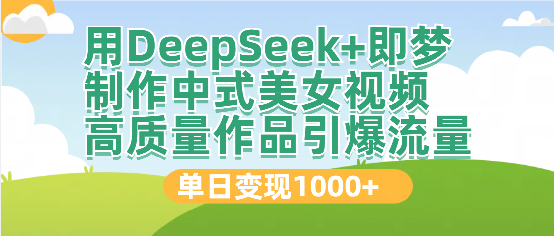 DeepSeek+即梦制作中式美女视频，高质量作品引爆流量，单日变现1000+网创吧-网创项目资源站-副业项目-创业项目-搞钱项目网创吧