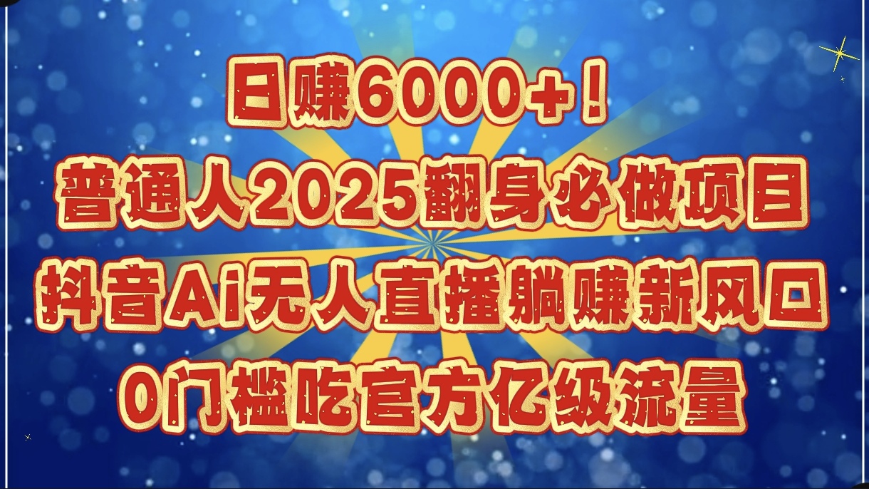 日赚6000+！普通人2025翻身必做项目，抖音Ai无人直播躺赚新风口，0门槛吃官方亿级流量网创吧-网创项目资源站-副业项目-创业项目-搞钱项目网创吧