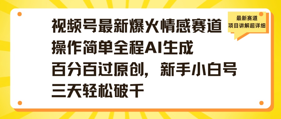 视频号最新爆火情感赛道操作简单全程AI生成百分百过原创，新手小白号三天轻松破千网创吧-网创项目资源站-副业项目-创业项目-搞钱项目网创吧