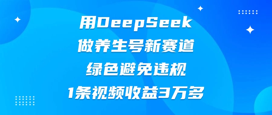 用DeepSeek做养生号新赛道,绿色避免违规,1条视频收益3万多网创吧-网创项目资源站-副业项目-创业项目-搞钱项目网创吧