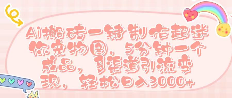 Ai 搬砖一键制作超迷你宠物图,五分钟一个成品,多渠道引流,轻松日入 3000➕网创吧-网创项目资源站-副业项目-创业项目-搞钱项目网创吧