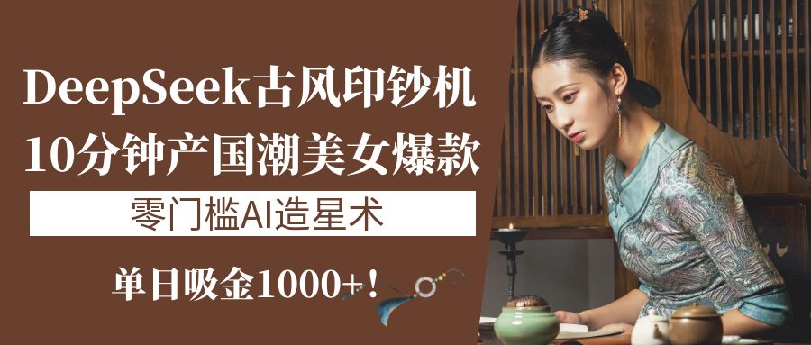 《DeepSeek古风印钞机:10分钟产国潮美女爆款,单日吸金1000+!零门槛AI造星术》网创吧-网创项目资源站-副业项目-创业项目-搞钱项目网创吧