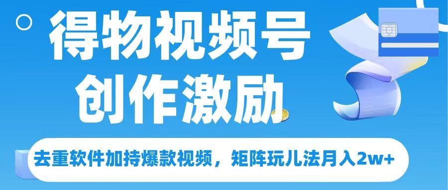 得物视频号创作者激励,去重软件加持爆款视频,矩阵玩儿法月入 2w➕网创吧-网创项目资源站-副业项目-创业项目-搞钱项目网创吧