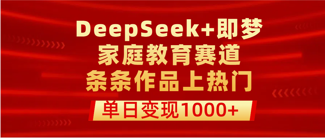 DeepSeek+即梦做家庭教育赛道,条条作品上热门,单日变现1000+网创吧-网创项目资源站-副业项目-创业项目-搞钱项目网创吧